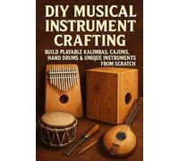 DIY Musical Instrument Crafting: Build Playable Kalimbas, Cajóns, Hand Drums & Unique Instruments from Scratch