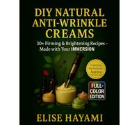 DIY Natural Anti-Wrinkle + Anti-Aging Creams: 30+ Firming & Brightening Recipes for Mature Skin - Skin-Tested Formulas with Before & After Results