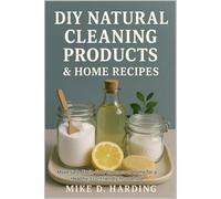 DIY NATURAL CLEANING PRODUCTS & HOME RECIPES: Make Safe, Toxin-Free Cleaners at Home for a Healthy, Eco-Friendly Household