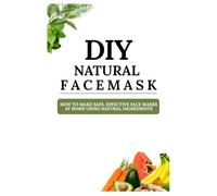 DIY Natural Face Masks: How to Make Safe, Effective Face Masks at Home Using Natural Ingredients