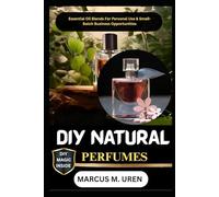 DIY NATURAL PERFUMES: Essential Oil Blends For Personal Use & Small-Batch Business Opportunities