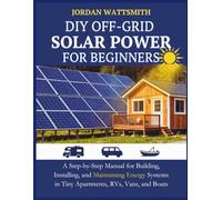 DIY OFF-GRID SOLAR POWER FOR BEGINNERS: A Step-by-Step Manual for Building, Installing, and Maintaining Energy Systems in Tiny Apartments, RVs, Vans, and Boats: 1 (Eco Energy Home Improvement)