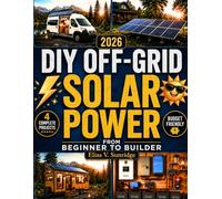 DIY Off-Grid Solar Power from Beginner to Builder: The Ultimate Guide to Energy Independence Explained in Simple Language | 4 Budget-Friendly Step-by-Step Projects for RVs, Tiny Houses, and Cabins