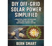 DIY OFF-GRID SOLAR POWER SIMPLIFIED: A Practical Guide to Building Your Own Reliable and Sustainable Energy System