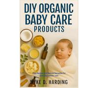 DIY ORGANIC BABY CARE PRODUCTS: Easy Recipes and Natural Remedies for Everyday Gentle Care
