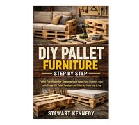 DIY Pallet Furniture Step by Step: Pallet Furniture for Beginners and Pallet Patio Furniture Plans with Cheap DIY Pallet Furniture and Pallet Bed ... and Essential Skills for Everyday Makers)