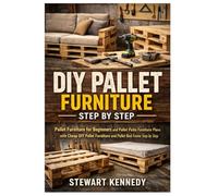 DIY Pallet Furniture Step by Step: Pallet Furniture for Beginners and Pallet Patio Furniture Plans with Cheap DIY Pallet Furniture and Pallet Bed ... and Essential Skills for Everyday Makers)