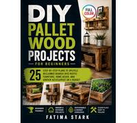 DIY Pallet Wood Projects for Beginners: 25 Step-by-Step Plans to Upcycle Reclaimed Boards into Rustic Furniture, Home Decor, and Garden Accessories on a Budget