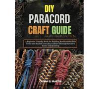 DIY Paracord Craft Guide: A Beginner Friendly Book for Building Resilient Outdoor Items and Stylish Everyday Utilities Through Creative Knots and Braiding