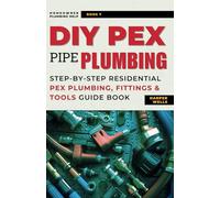 DIY Pex Pipe Plumbing: Step-By-Step Residential Pex Plumbing, Fittings and Tools Guide Book (Homeowner Plumbing Help)