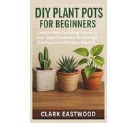 DIY Plant Pots for Beginners: Creative Home Gardening Projects to Craft Stylish Containers Using Simple Techniques and Affordable Materials