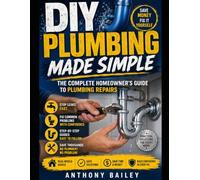 DIY Plumbing Made Simple : The Complete Homeowner’s Guide to Plumbing Repairs