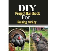 DIY Project Handbook For Raising Turkey: A Step-by-Step Guide To Transforming Your Space With Creativity, Efficiency, And Budget-Friendly Solutions (Diy handbook guide for beginners)