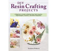 DIY Resin Crafting Projects: A Beginner's Guide to Making Clear Resin Jewelry, Paperweights, Coasters, and Other Keepsakes