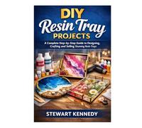 DIY Resin Tray Projects: A Complete Step by Step Guide to Designing, Crafting and Selling Stunning Resin Trays (Essential Guides to Crafts and ... and Essential Skills for Everyday Makers)