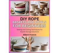 DIY Rope Baskets and Bowls for Beginners: Sewing and Coiling Techniques for Stylish Storage Solutions