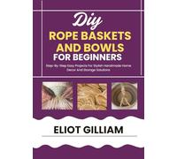 DIY ROPE BASKETS AND BOWLS FOR BEGINNERS: Step-By-Step Easy Projects For Stylish Handmade Home Decor And Storage Solutions