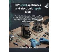DIY small appliances and electronic repair Bible: The Definitive Hands-On Guide To Safely Troubleshooting, Maintaining, And Restoring Household ... Solutions (Diy handbook guide for beginners)