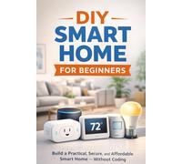 DIY Smart Home for Beginners: Build a Practical, Secure, and Affordable Smart Home - Without Coding