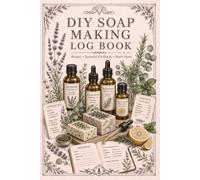 DIY Soap Making Log Book: Recipe Notebook and Batch Record Journal for Creative Crafters