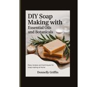 DIY Soap Making with Essential Oils and Botanicals: Easy Recipes and Techniques for Soap Making at Home