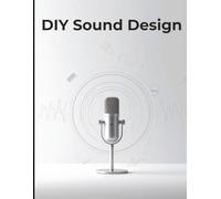 DIY Sound Design: Create Cinematic Audio at Home with Practical Techniques, Real-World Examples, and Everyday Tools