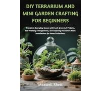 DIY TERRARIUM AND MINI GARDEN CRAFTING FOR BEGINNERS: Transform Everyday Spaces with Lush Green Art Projects, Eco-Friendly Arrangements, and Inspiring ... Plant Installations for Home Enthusiasts