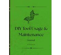 DIY Tool Usage & Maintenance Log Journal: For DIYers, Craftspeople, and Professionals - Keep Your Tools in Top Shape