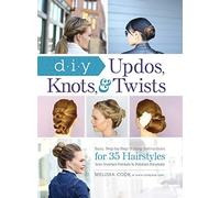 DIY Updos, Knots, & Twists: Easy, Step-by-Step Styling Instructions for 35 Hairstyles-from Inverted Fishtails to Polished Ponytails!