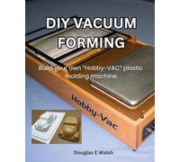 DIY Vacuum Forming: Build your own Hobby-Vac plastic molding machine (EZ Build)