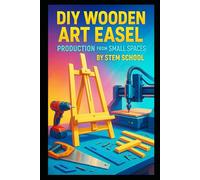 DIY Wooden Art Easel Production from Small Spaces: Build Adjustable Tabletop and Floor Easels for Painters, Students and Creative Studios