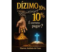 DÍZIMO 10% É correto pagar?: Uma analise bíblica, histórica e pastoral