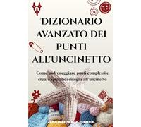 Dizionario avanzato dei punti all'uncinetto: Come padroneggiare punti complessi e creare splendidi disegni all'uncinetto