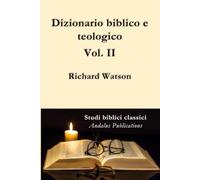 Dizionario biblico e teologico Vol. II: che illustra la storia, le maniere e i costumi degli Ebrei e delle nazioni confinanti