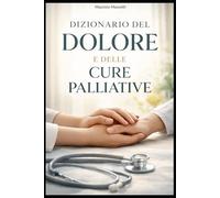 DIZIONARIO DEL DOLORE E DELLE CURE PALLIATIVE: Termini, concetti e pratiche per comprendere, accompagnare e curare (L'umano e il Patologico)
