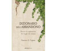 Dizionario dell'abbandono. Esercizi di esplorazione dei luoghi che erestano (Ciclostile)