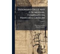 Dizionario Delle Arti E De Mestieri, Compilato Da Francesco Griselini