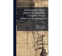 Dizionario Delle Arti E De Mestieri, Compilato Da Francesco Griselini