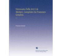 Dizionario Delle Arti E de Mestieri, Compilato Da Francesco Griselini.: V. 1