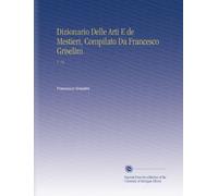 Dizionario Delle Arti E de Mestieri, Compilato Da Francesco Griselini.: V. 14