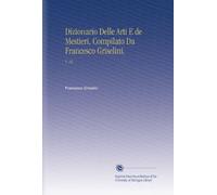 Dizionario Delle Arti E de Mestieri, Compilato Da Francesco Griselini.: V. 16