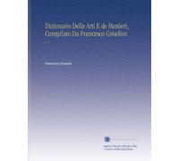 Dizionario Delle Arti E de Mestieri, Compilato Da Francesco Griselini.: V. 7 (Italian Edition)