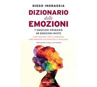 Dizionario delle emozioni. 7 emozioni primarie, 49 emozioni miste. Come nascono, come si combinano, come imparare a riconoscerle e regolarle