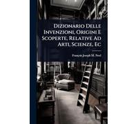 Dizionario Delle Invenzioni, Origini E Scoperte, Relative Ad Arti, Scienze, Ec