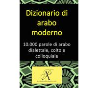Dizionario di arabo moderno 10.000 parole di arabo dialettale, colto e colloquiale (Collezione: Imparare le lingue moderne)