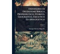 Dizionario Di Erudizione Biblica Propedeutico, Storico, Geografico, Esegetico Ed Apologetico