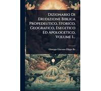 Dizionario Di Erudizione Biblica Propedeutico, Storico, Geografico, Esegetico Ed Apologetico, Volume 1...