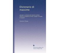 Dizionario di massime: pensieri e sentenze di sommi scrittori antichi et moderni di tutti i tempi e di tutte le nazioni