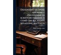 Dizionario di opere anonime e pseudonime di scrittori italiani, o come che sia aventi relazione all'Italia