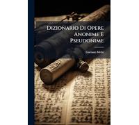 Dizionario Di Opere Anonime E Pseudonime: Di Scrittori Italiani O Come Che Sia Aventi Relazione All'italia...